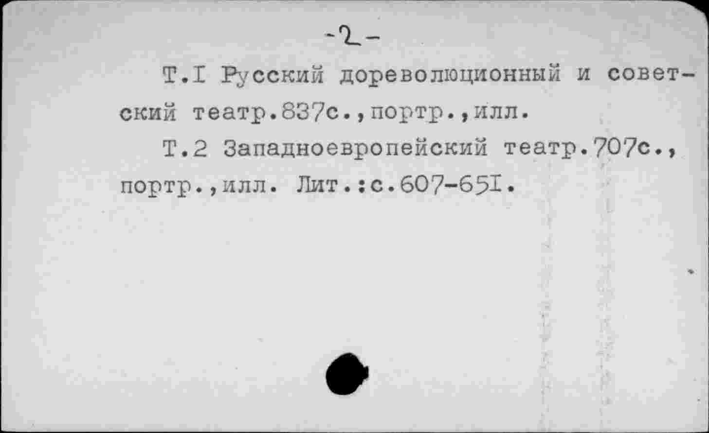 ﻿Т.1 Русский дореволюционный и советский театр.837с.,портр.,илл.
Т.2 Западноевропейский театр.707с., портр.,илл. Лит.:с.607-651«